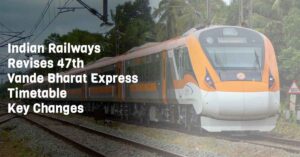 Indian Railways Revises 47th Vande Bharat Express Timetable – Key Changes