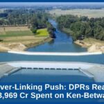 India’s River-Linking Push: DPRs Ready for 11 Links, ₹3,969 Cr Spent on Ken-Betwa Project