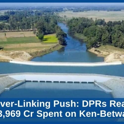 India’s River-Linking Push DPRs Ready for 11 Links, ₹3,969 Cr Spent on Ken-Betwa Project