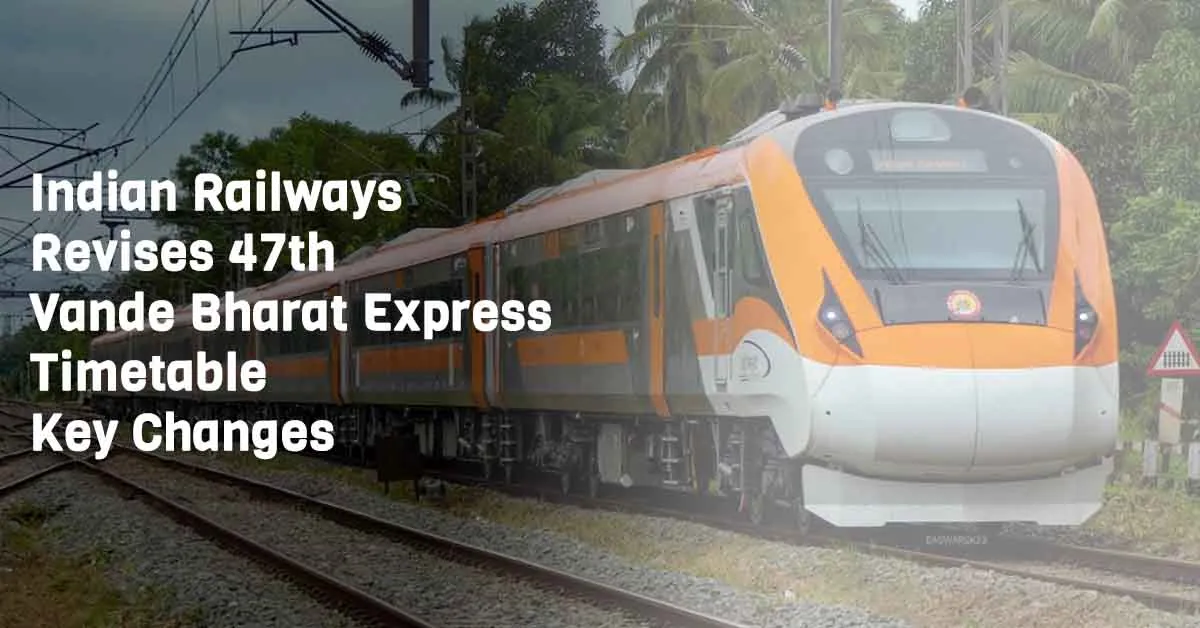 Indian Railways Revises 47th Vande Bharat Express Timetable – Key Changes