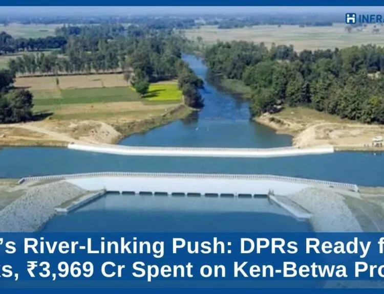 India’s River-Linking Push DPRs Ready for 11 Links, ₹3,969 Cr Spent on Ken-Betwa Project